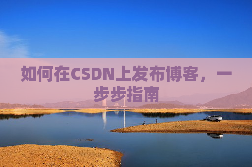 如何在CSDN上发布博客，一步步指南
